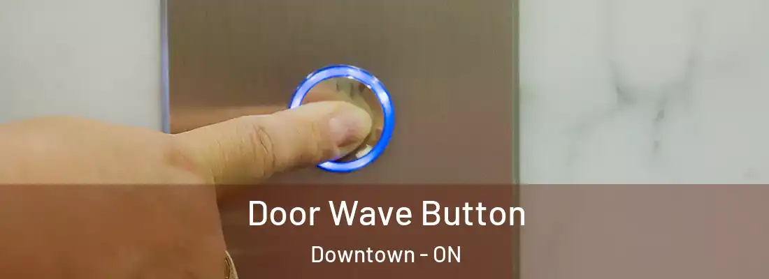  Door Wave Button Downtown - ON